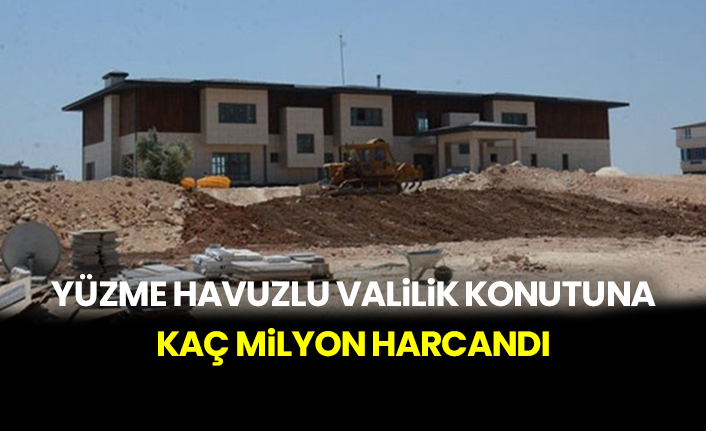 Yüzme havuzlu valilik konutuna kaç milyon harcandı