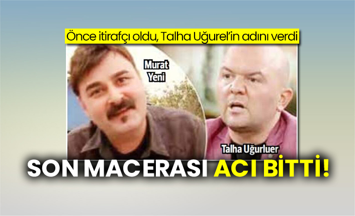 Önce itirafçı oldu! Talha Uğurel’in adını verdi: Son macerası acı bitti!