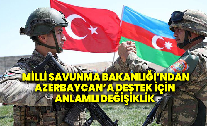Milli Savunma Bakanlığı’ndan Azerbaycan’a destek için anlamlı değişiklik