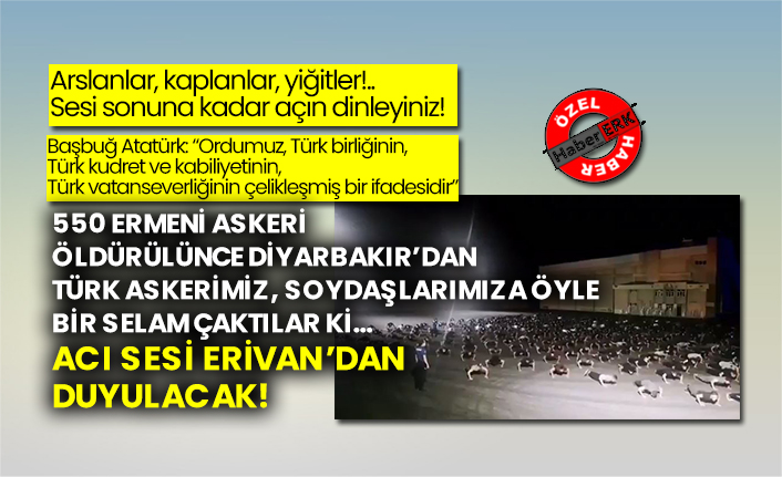 550 Ermeni askeri öldürülünce Diyarbakır’dan Türk askerimiz soydaşlarımıza öyle bir selam çaktılar ki… Acı sesi Erivan’dan duyulacak!