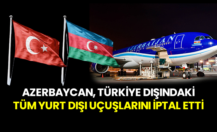 Azerbaycan, Türkiye dışındaki tüm yurt dışı uçuşlarını iptal etti