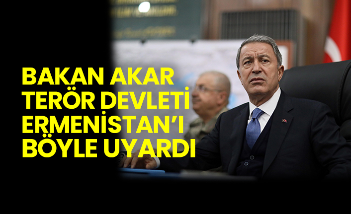 Bakan Akar terör devleti Ermenistan’ı böyle uyardı