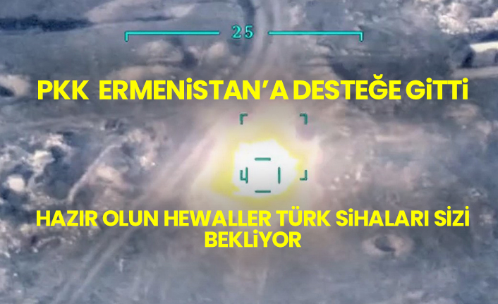 PKK  Ermenistan’a desteğe gitti, hazır olun hewaller Türk SİHAları sizi bekliyor