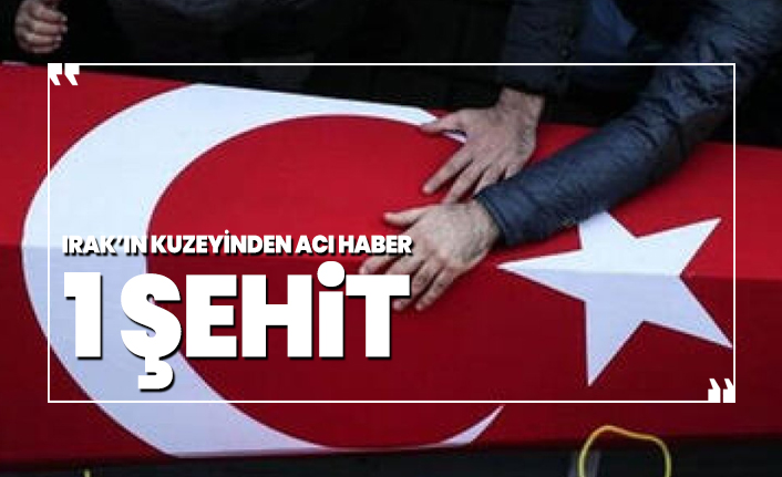 Irak’ın kuzeyinden acı haber '1 şehit'