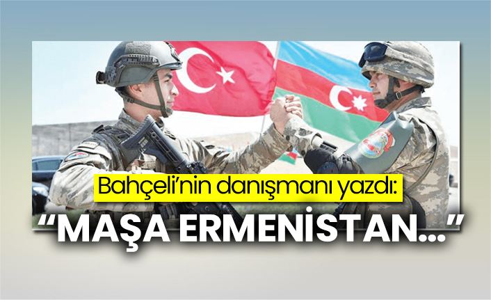 Bahçeli’nin danışmanı yazdı:  “Maşa Ermenistan…”