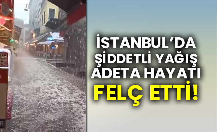 İstanbul'da şiddetli dolu ve yağmur hayatı adeta felç etti