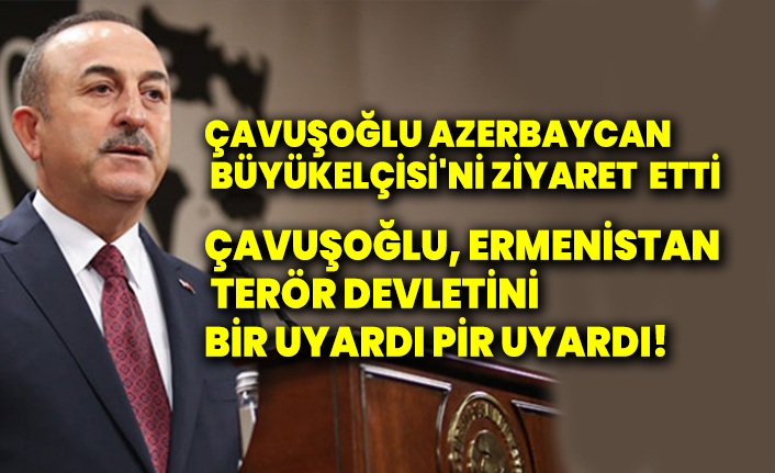 Çavuşoğlu Azerbaycan Büyükelçisi'ni ziyaret etti. Çavuşoğlu, Ermenistan terör devletini bir uyardı pir uyardı!