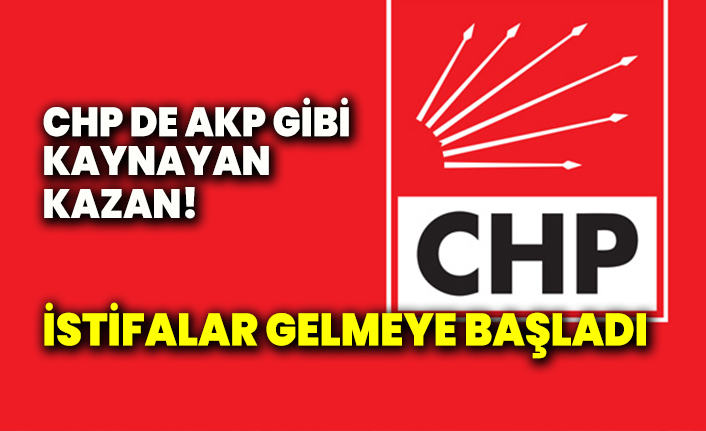 İstifalar gelmeye başladı...CHP de AKP gibi kaynayan kazan!