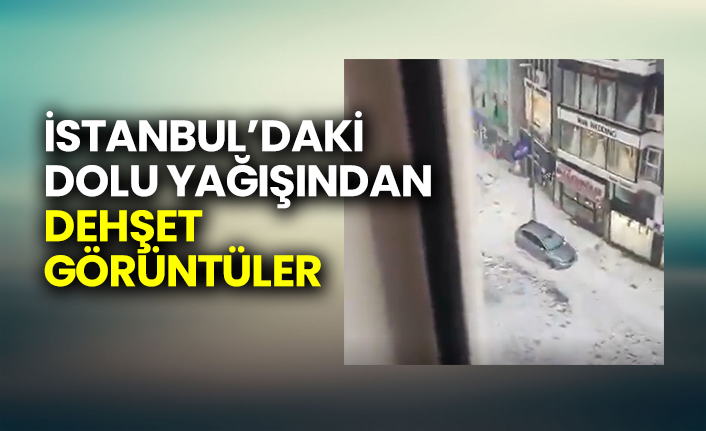 İstanbul’daki dolu yağışından dehşet görüntüler