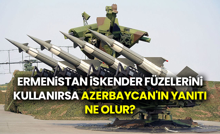 Ermenistan İskender füzelerini kullanırsa Azerbaycan'ın yanıtı ne olur?
