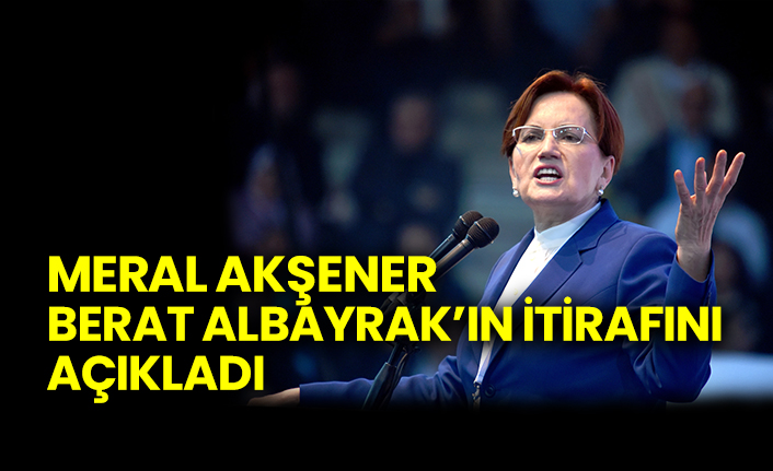 Meral Akşener, Berat Albayrak’ın itirafını açıkladı