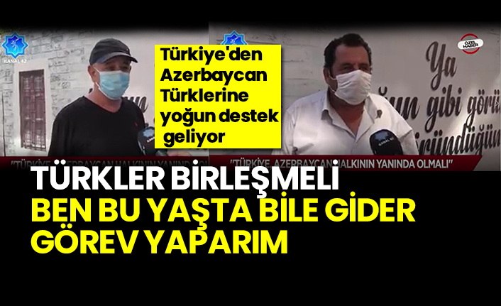 Türkiye'den Azerbaycan Türklerine yoğun destek geliyor, Türkler birleşmeli ,ben bu yaşta bile gider görev yaparım