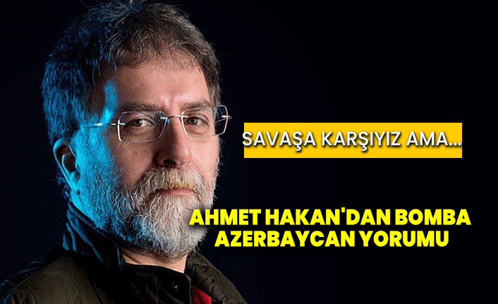 Ahmet Hakan'dan bomba Azerbaycan yorumu! Savaşa karşıyız ama...
