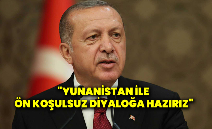 Erdoğan: "Yunanistan ile ön koşulsuz diyaloğa hazırız"