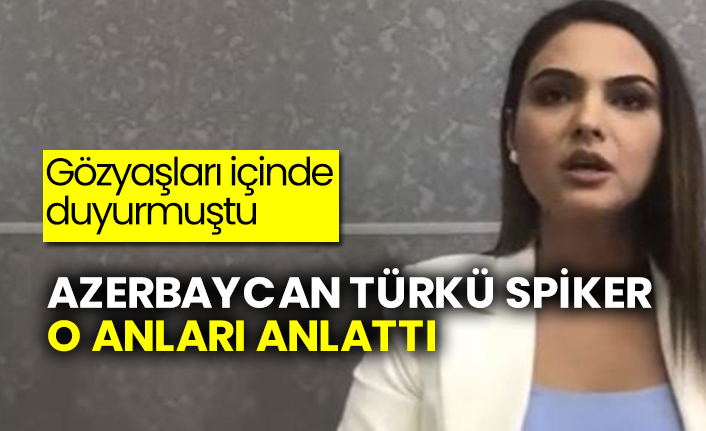 Gözyaşları içinde duyurmuştu: Azerbaycan Türkü spiker o anları anlattı