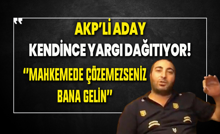 AKP'li aday sosyal medyada kendince yargı dağıtıyor!