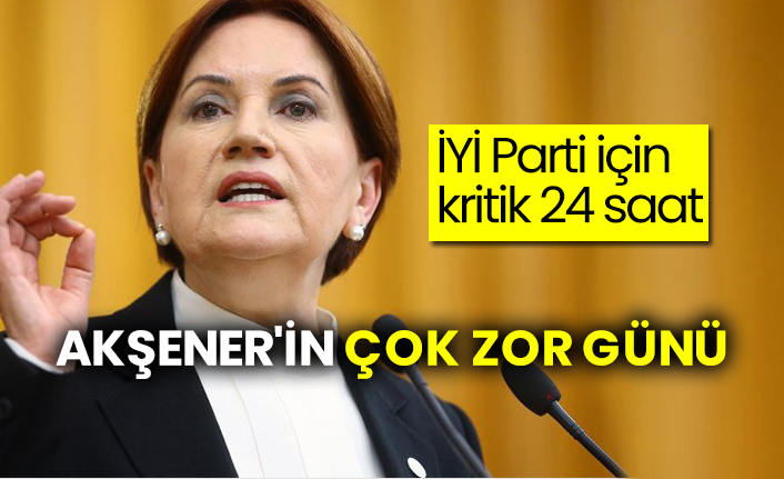 İYİ Parti için kritik 24 saat, Akşener'in çok zor günü