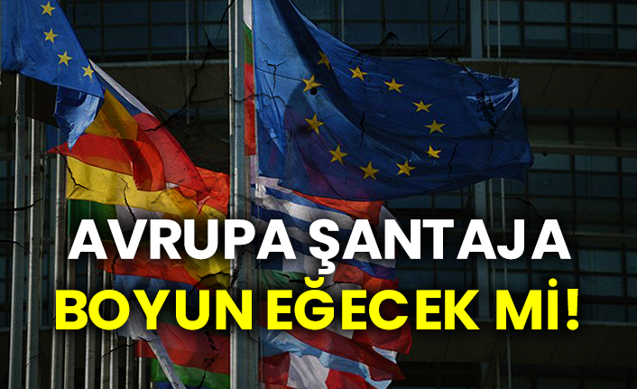 Avrupa şantaja boyun eğecek mi!