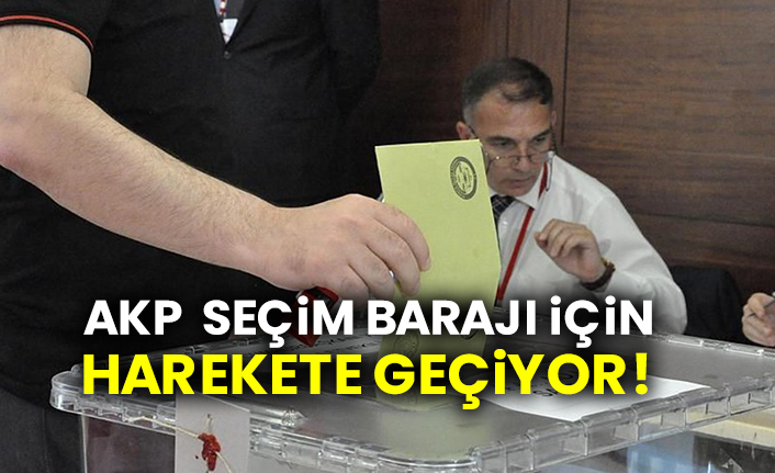 AKP seçim barajı için harekete geçiyor!