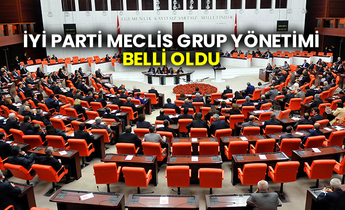 İYİ Parti Meclis Grup yönetimi belli oldu