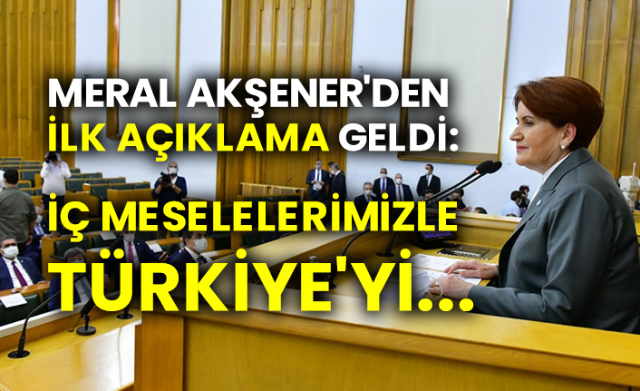 Meral Akşener'den ilk açıklama geldi: İç meselelerimizle Türkiye'yi...