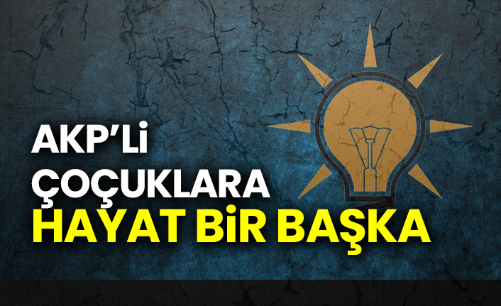 Akp’li çocuklara hayat bir başka