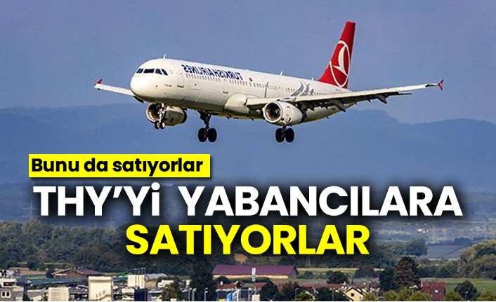 THY’yi yabancılara satıyorlar, Bunu da satıyorlar
