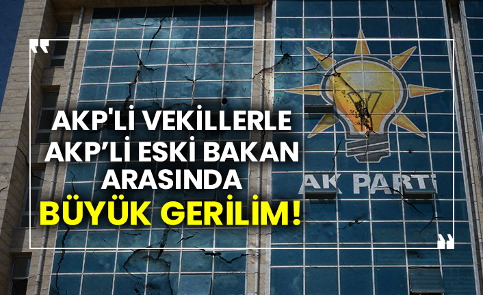AKP'li vekillerle AKP’li eski bakan arasındaki büyük gerilim!