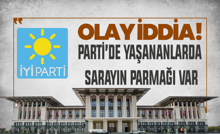 Olay iddia! İYİ Parti'de yaşananlarda Saray'ın parmağı var