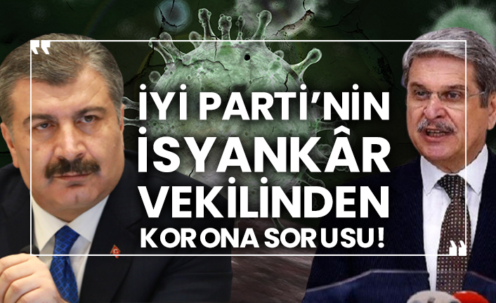 İYİ Parti’nin isyankâr vekilinden korona sorusu!