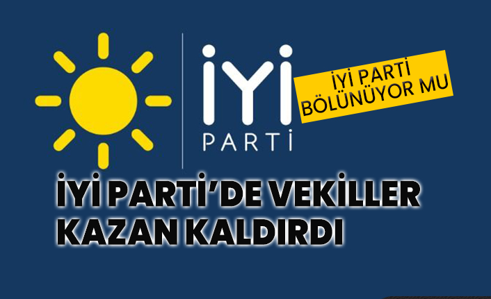 İYİ Parti’de ‘oy verilmeyecekler listesi’ nedeniyle vekiller kazan kaldırdı