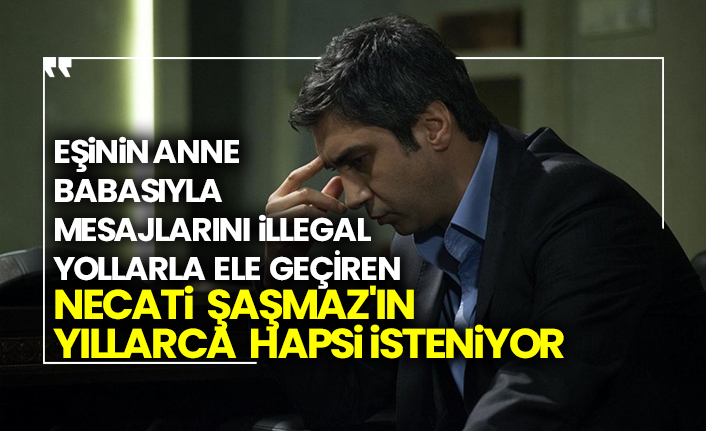 Eşinin anne babasıyla mesajlarını illegal yollarla ele geçiren Necati Şaşmaz'ın yıllarca hapsi isteniyor
