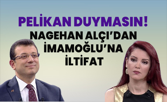 Pelikan duymasın! Nagehan Alçı Ekrem İmamoğlu’na iltifat etti