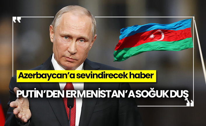 Putin’den Ermenistan’a soğuk duş, Azerbaycan’a sevindirecek haber