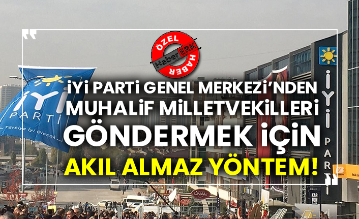 İYİ Parti Genel Merkezi’nden muhalif milletvekillerini partiden göndermek için akıl almaz yöntem!