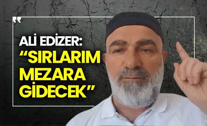 Ali Edizer: “Sırlarım mezara gidecek”