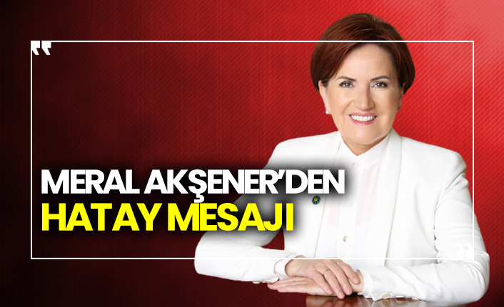 Meral Akşener’den Hatay mesajı