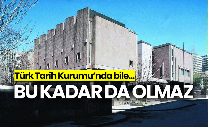 Bu kadar da olmaz... Türk Tarih Kurumu’nda bile...