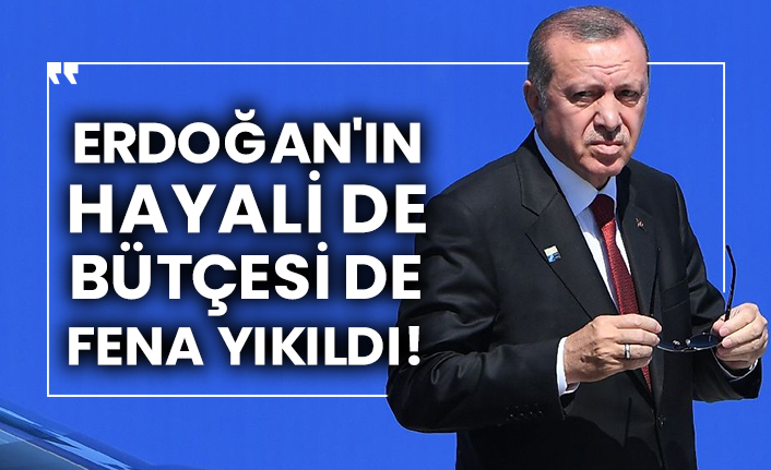 Erdoğan'ın hayali de bütçesi de fena yıkıldı