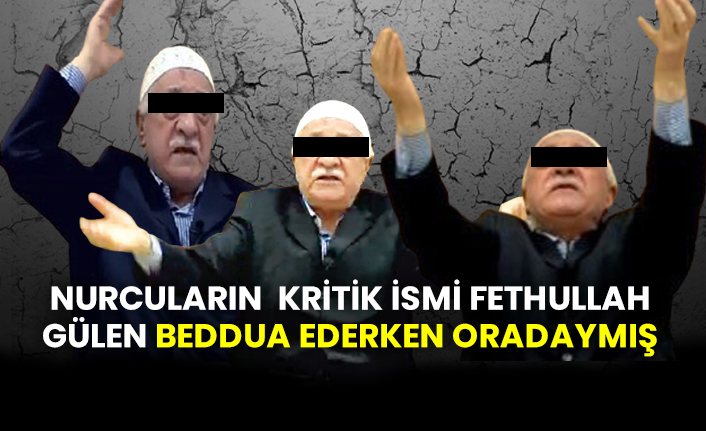 Nurcuların kritik ismi Fethullah Gülen beddua ederken oradaymış