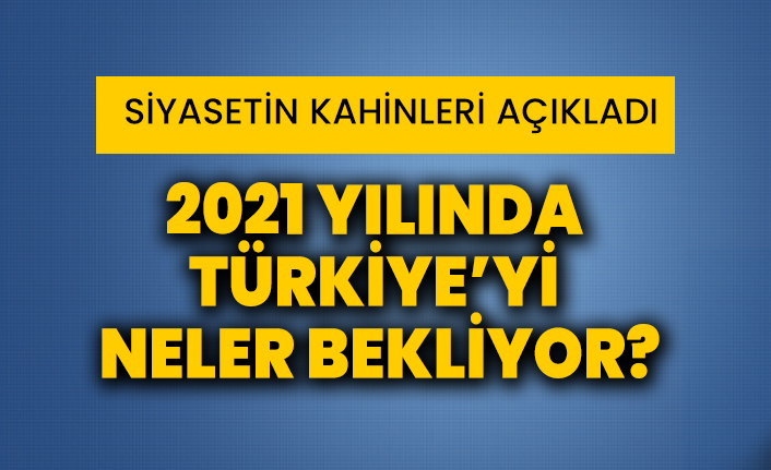 Siyasetin kahinleri açıkladı: 2021’de Türkiye’yi neler bekliyor?