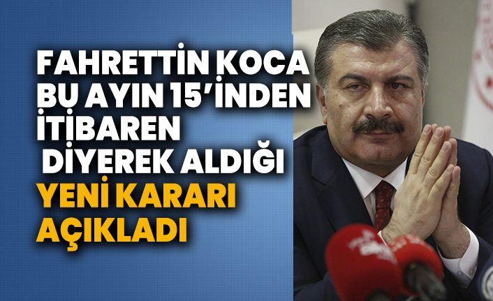 Sağlık Bakanı Fahrettin Koca bu ayın 15’inden itibaren diyerek aldığı yeni kararı açıkladı