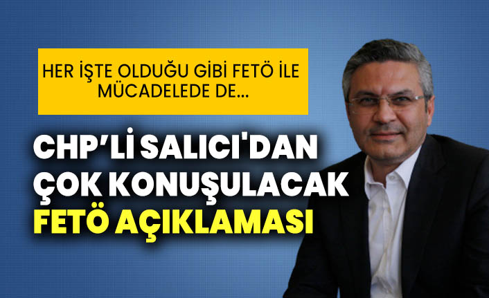 CHP'li Oğuz Kaan Salıcı'dan çok konuşulacak FETÖ açıklaması