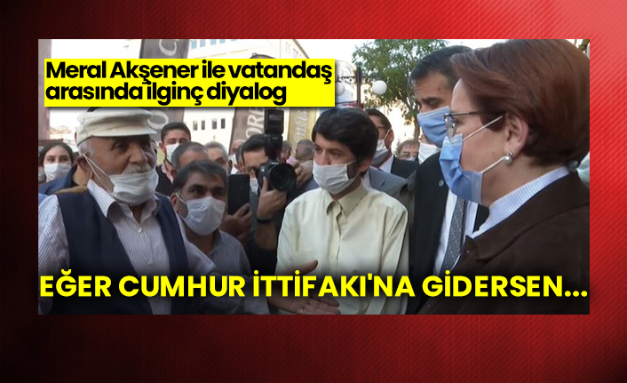 Meral Akşener ile vatandaş arasında ilginç diyalog: Eğer Cumhur İttifakı'na gidersen...