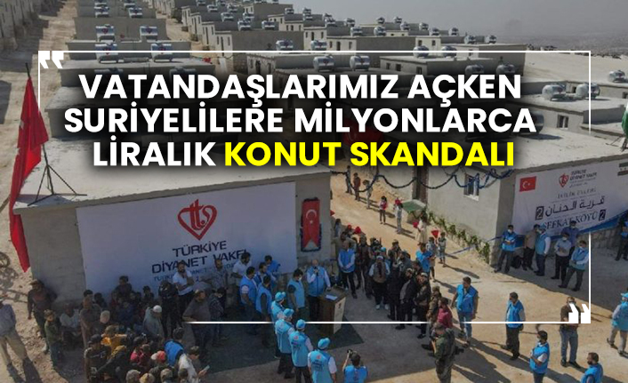 Vatandaşlarımız açken Suriyelilere milyonlarca liralık konut skandalı