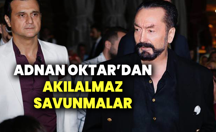 Adnan Oktar'dan akılalmaz savunmalar