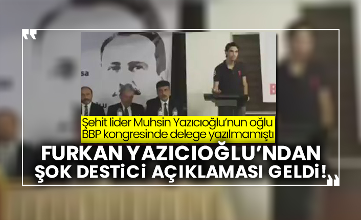 Şehit lider Muhsin Yazıcıoğlu’nun oğlu BBP kongresinde delege yazılmamıştı: Şehit liderin oğlu Furkan Yazıcıoğlu’ndan şok Destici açıklaması geldi!