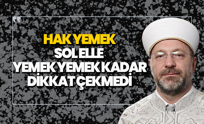 ''Hak yemek sol elle yemek yemek kadar dikkat çekmedi bu ülkede''