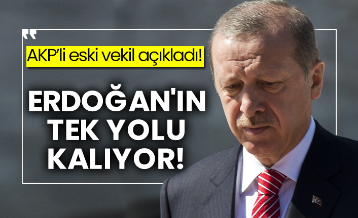 AKP’li eski vekil açıkladı! Erdoğan'ın tek yolu kalıyor!