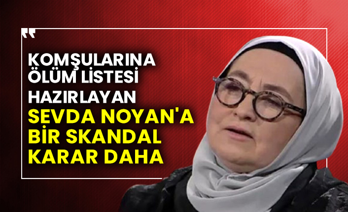 Komşularına ölüm listesi hazırlayan Sevda Noyan'a bir skandal karar daha